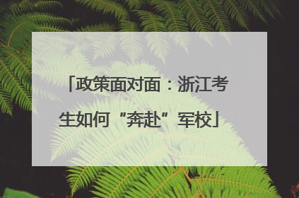 政策面对面：浙江考生如何“奔赴”军校