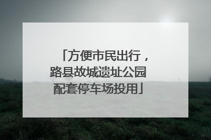 方便市民出行，路县故城遗址公园配套停车场投用