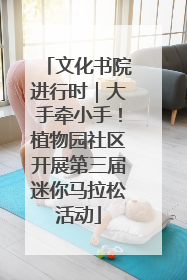文化书院进行时｜大手牵小手！植物园社区开展第三届迷你马拉松活动