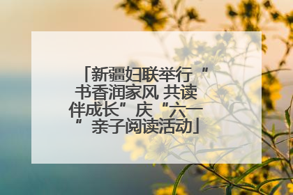 新疆妇联举行“书香润家风 共读伴成长”庆“六一”亲子阅读活动