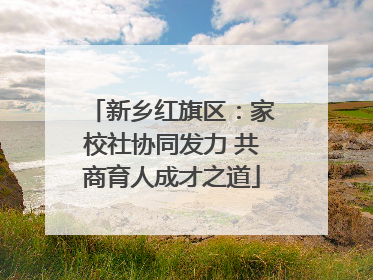 新乡红旗区：家校社协同发力 共商育人成才之道