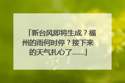 新台风即将生成？福州的雨何时停？接下来的天气扎心了……