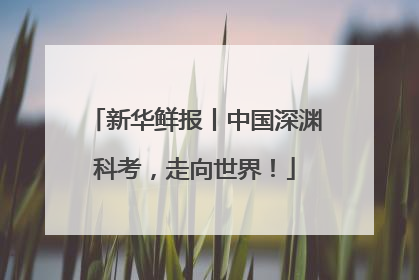 新华鲜报丨中国深渊科考，走向世界！