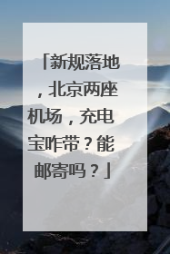 新规落地，北京两座机场，充电宝咋带？能邮寄吗？