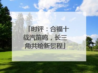 时评：合福十载汽笛鸣，长三角共绘新景程