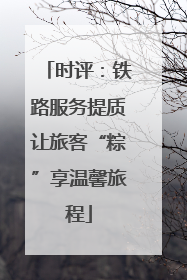 时评：铁路服务提质让旅客“粽”享温馨旅程