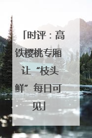时评：高铁樱桃专厢 让“枝头鲜”每日可见