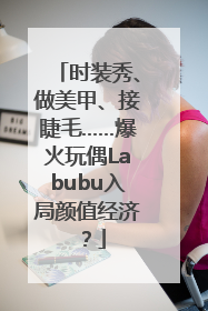 时装秀、做美甲、接睫毛……爆火玩偶Labubu入局颜值经济？