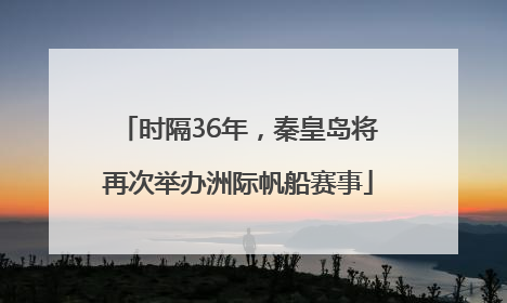 时隔36年，秦皇岛将再次举办洲际帆船赛事