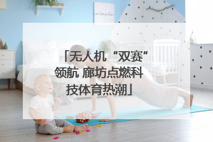 无人机“双赛”领航 廊坊点燃科技体育热潮