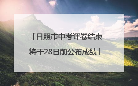 日照市中考评卷结束 将于28日前公布成绩