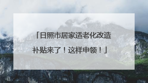 日照市居家适老化改造补贴来了！这样申领！