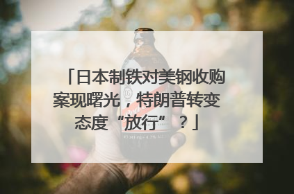 日本制铁对美钢收购案现曙光，特朗普转变态度“放行”？