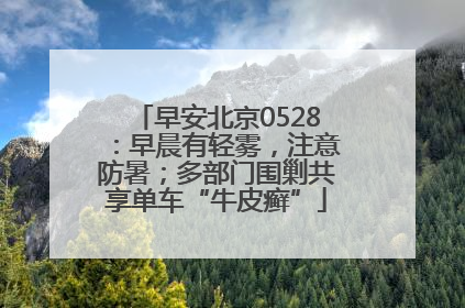 早安北京0528：早晨有轻雾，注意防暑；多部门围剿共享单车“牛皮癣”