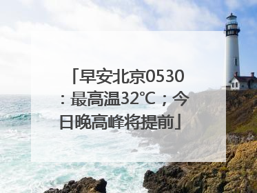 早安北京0530:最高温32℃;今日晚高峰将提前