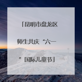 昆明市盘龙区师生共庆“六一”国际儿童节