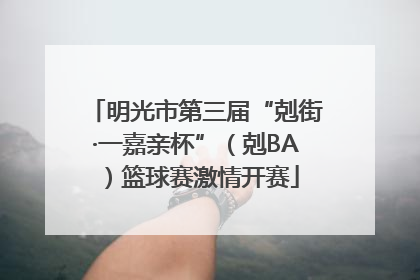 明光市第三届“剋街·一嘉亲杯”（剋BA）篮球赛激情开赛