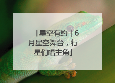 星空有约｜6月星空舞台，行星们唱主角