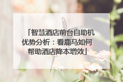 智慧酒店前台自助机优势分析：看鹿马如何帮助酒店降本增效