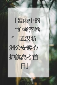 暴雨中的“护考答卷” 武汉新洲公安暖心护航高考首日