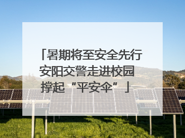暑期将至安全先行 安阳交警走进校园撑起“平安伞”