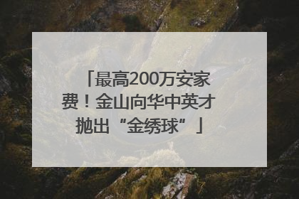 最高200万安家费！金山向华中英才抛出“金绣球”