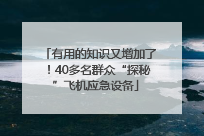 有用的知识又增加了！40多名群众“探秘”飞机应急设备