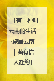 有一种叫云南的生活·旅居云南｜菌有信 人赴约