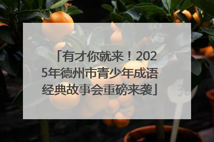 有才你就来！2025年德州市青少年成语经典故事会重磅来袭