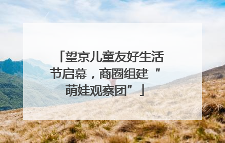 望京儿童友好生活节启幕，商圈组建“萌娃观察团”