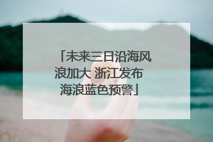 未来三日沿海风浪加大 浙江发布海浪蓝色预警