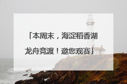本周末，海淀稻香湖龙舟竞渡！邀您观赛