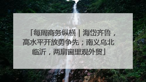 每周商务纵横｜海岱齐鲁，高水平开放勇争先；南义乌北临沂，两扇窗里观外贸
