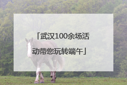 武汉100余场活动带您玩转端午
