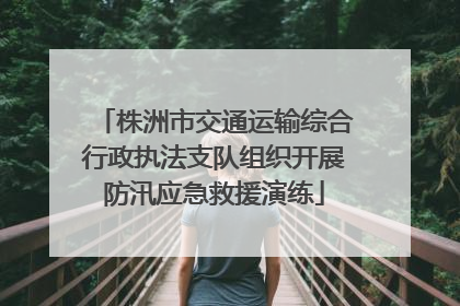 株洲市交通运输综合行政执法支队组织开展防汛应急救援演练