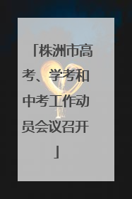 株洲市高考、学考和中考工作动员会议召开