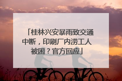 桂林兴安暴雨致交通中断，印刷厂内涝工人被困？官方回应