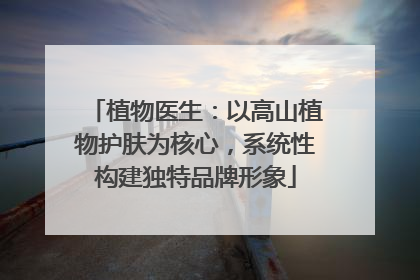 植物医生：以高山植物护肤为核心，系统性构建独特品牌形象