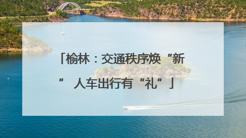 榆林：交通秩序焕“新” 人车出行有“礼”