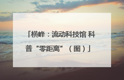 横峰：流动科技馆 科普“零距离”（图）