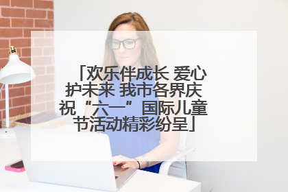 欢乐伴成长 爱心护未来 我市各界庆祝“六一”国际儿童节活动精彩纷呈