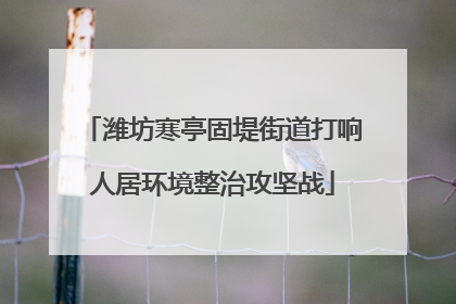 潍坊寒亭固堤街道打响人居环境整治攻坚战