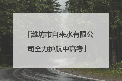 潍坊市自来水有限公司全力护航中高考