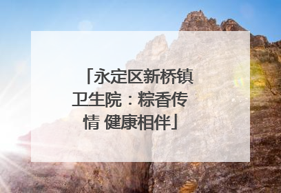 永定区新桥镇卫生院：粽香传情 健康相伴