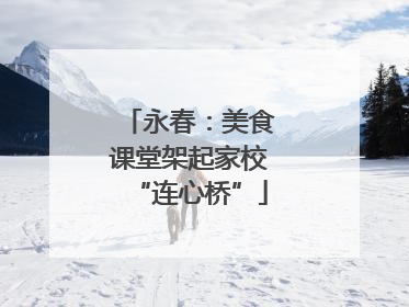 永春：美食课堂架起家校“连心桥”