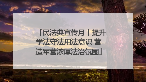 民法典宣传月丨提升学法守法用法意识 营造军营浓厚法治氛围