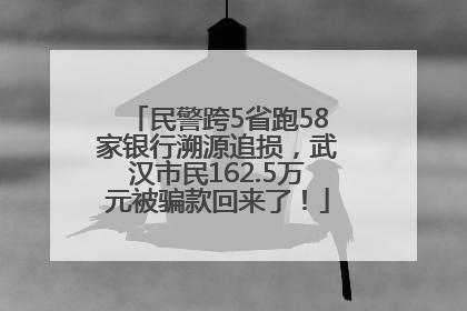 民警跨5省跑58家银行溯源追损，武汉市民162.5万元被骗款回来了！