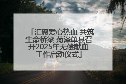 汇聚爱心热血 共筑生命桥梁 菏泽单县召开2025年无偿献血工作启动仪式