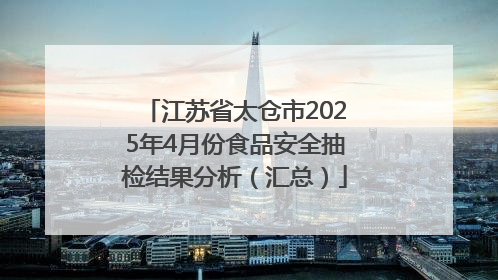 江苏省太仓市2025年4月份食品安全抽检结果分析（汇总）