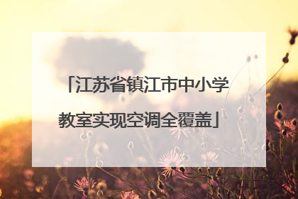 江苏省镇江市中小学教室实现空调全覆盖